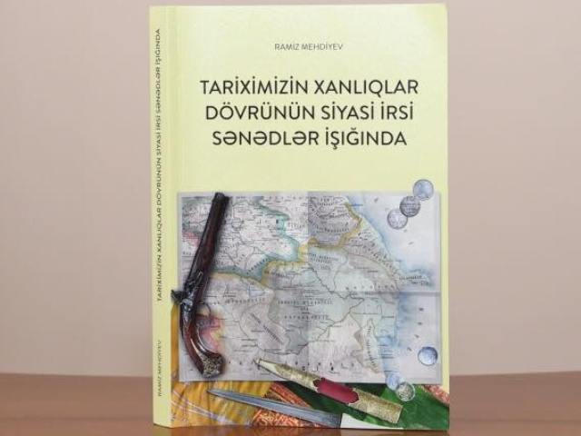 Akademik Ramiz Mehdiyevin dəyərli tədqiqatı xanlıqlar dövrünə obyektiv baxışın formalaşmasına təkan verəcək
